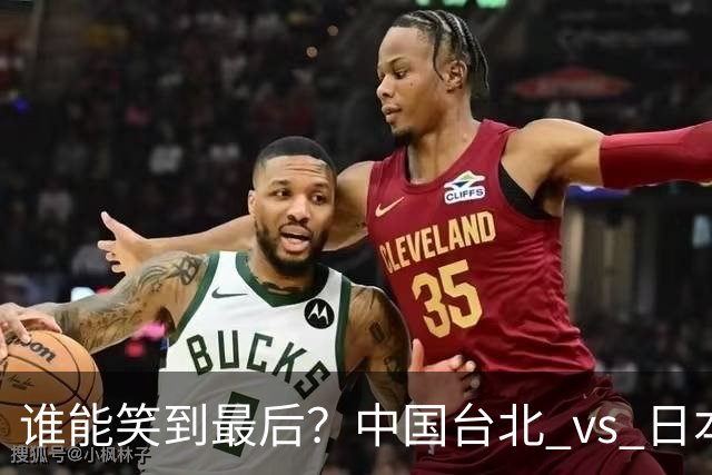 谁能笑到最后？中国台北 vs 日本男篮的激烈碰撞！